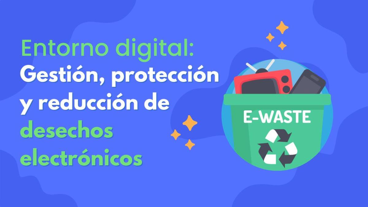 Entorno digital: gestión, protección y reducción de desechos electrónicos