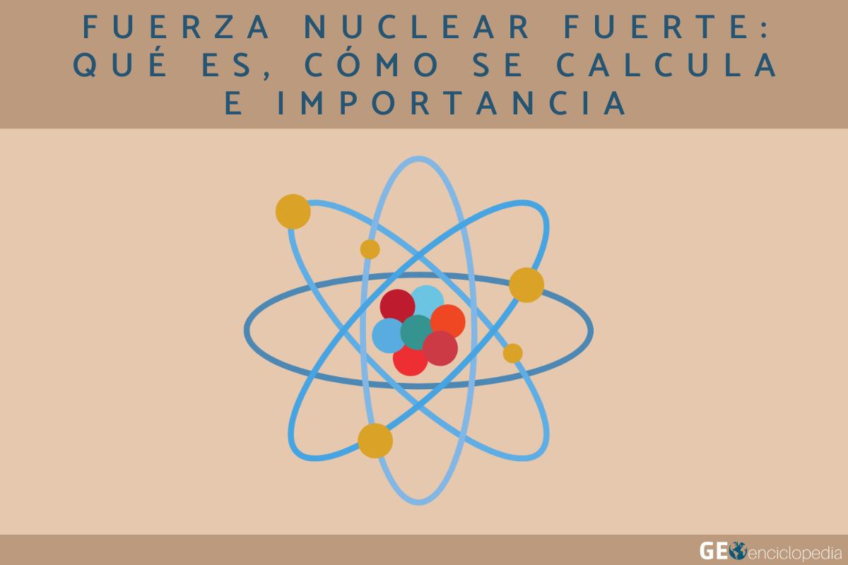 Fuerza nuclear fuerte: qué es, cómo se calcula e importancia