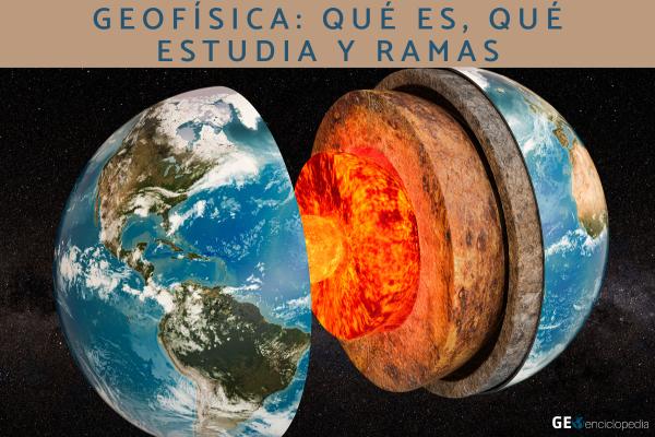 Geofísica: qué es, qué estudia y ramas